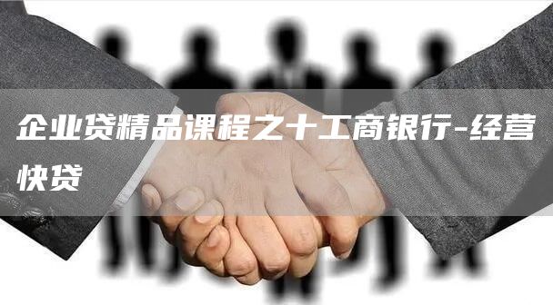 企业贷精品课程之十工商银行-经营快贷(图1)