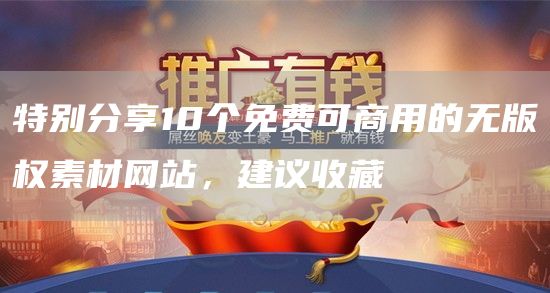 特别分享10个免费可商用的无版权素材网站，建议收藏