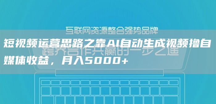 短视频运营思路之靠AI自动生成视频撸自媒体收益，月入5000+